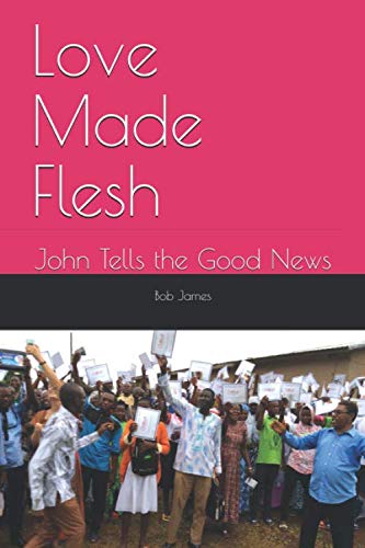 Love Made Flesh: John Tells the Good News — by Bob James